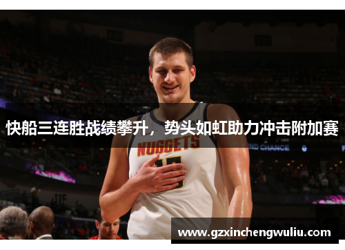 快船三连胜战绩攀升，势头如虹助力冲击附加赛
